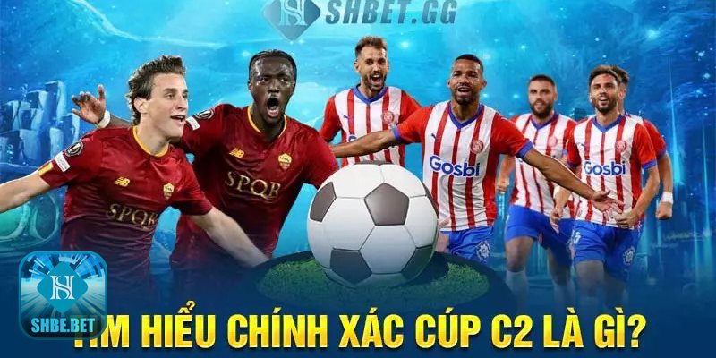 Cúp c2 là gì - Hành trình hình thành và những lần đổi tên Cúp c2 là gì - Hành trình hình thành và những lần đổi tên
