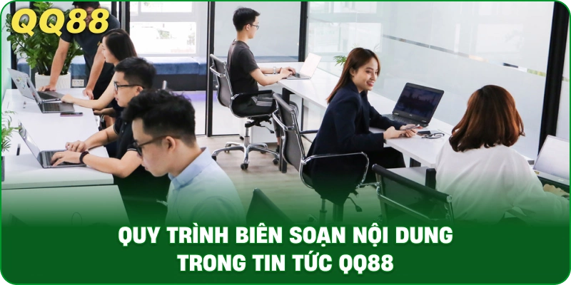 Quy Trình Biên Soạn Nội Dung Trong Tin Tức QQ88
